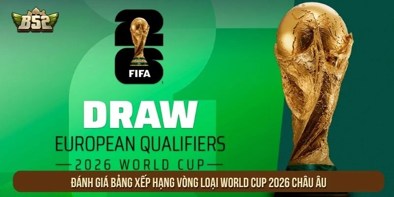 Đánh giá bảng xếp hạng vòng loại World Cup 2026 châu Âu