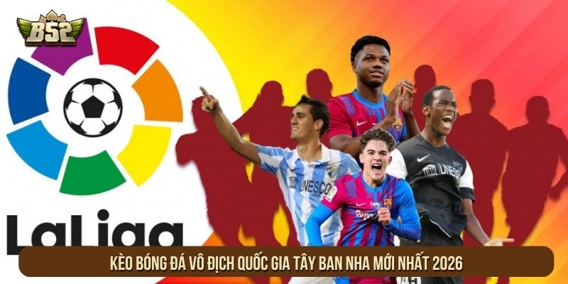 Kèo Bóng Đá Vô Địch Quốc Gia Tây Ban Nha Mới Nhất 2026