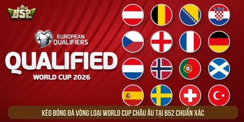 Kèo Bóng Đá Vòng Loại World Cup Châu Âu Tại B52 Chuẩn Xác