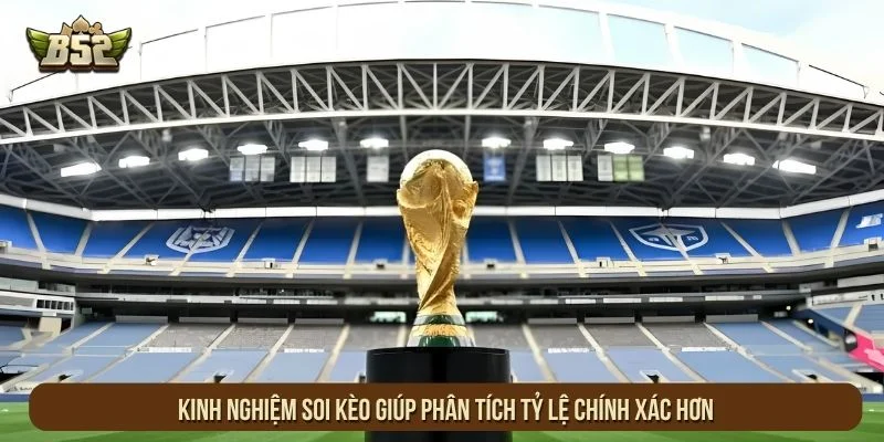 Kinh nghiệm soi kèo giúp phân tích tỷ lệ chính xác hơn