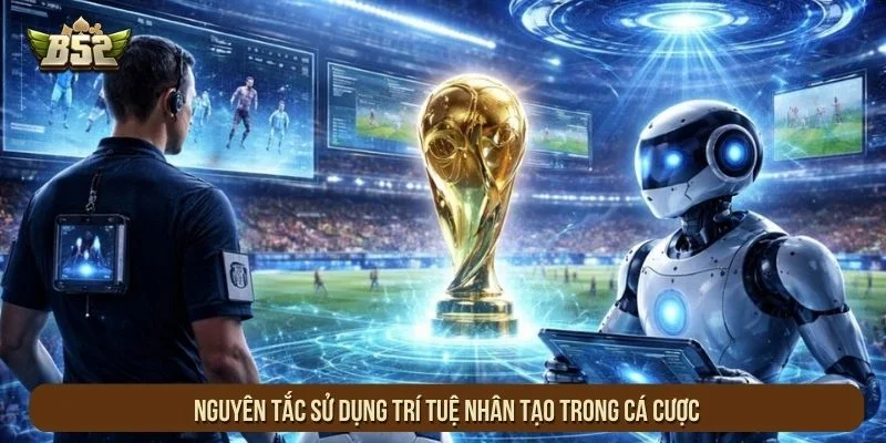 Nguyên tắc sử dụng trí tuệ nhân tạo trong cá cược