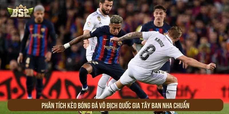 Phân tích kèo bóng đá vô địch quốc gia Tây Ban Nha chuẩn