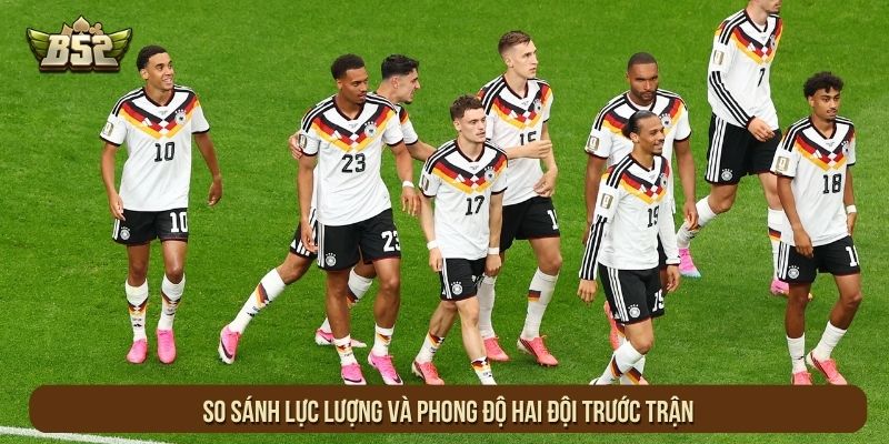 So sánh lực lượng và phong độ hai đội trước trận